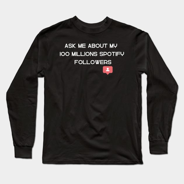 Ask Me About My 100 Millions Spotify Followers Long Sleeve T-Shirt by houdasagna